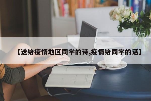 【送给疫情地区同学的诗,疫情给同学的话】