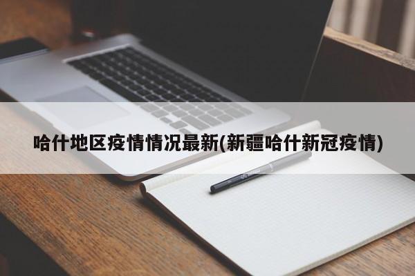 哈什地区疫情情况最新(新疆哈什新冠疫情)
