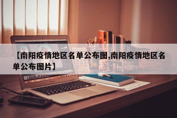 【南阳疫情地区名单公布图,南阳疫情地区名单公布图片】