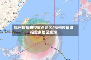 福州疫情防控重点地区/福州疫情防控重点地区查询