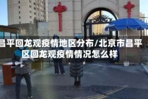 昌平回龙观疫情地区分布/北京市昌平区回龙观疫情情况怎么样
