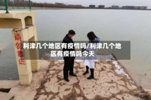 利津几个地区有疫情吗/利津几个地区有疫情吗今天