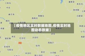 【疫情地区实时数据地图,疫情实时地图动态数据】