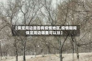 【保定周边是否有疫情地区,疫情期间保定周边哪里可以玩】