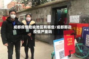成都疫情险峻地区有哪些/成都那边疫情严重吗