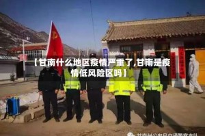 【甘南什么地区疫情严重了,甘南是疫情低风险区吗】