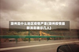 滁州是什么地区疫情严重(滁州疫情最新消息确诊几人)