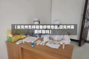 【去兖州怎样报备疫情地区,回兖州需要核酸吗】