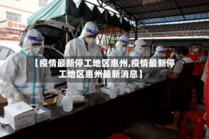 【疫情最新停工地区惠州,疫情最新停工地区惠州最新消息】