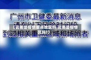 【云南是疫情重点地区吗,云南是疫情区吗?】