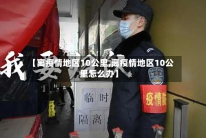 【离疫情地区10公里,离疫情地区10公里怎么办】