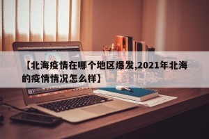 【北海疫情在哪个地区爆发,2021年北海的疫情情况怎么样】