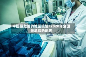中国最危险的地区疫情/2020年全国最危险的地方