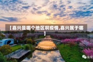 【嘉兴是哪个地区啊疫情,嘉兴属于哪】