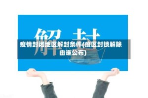 疫情封闭地区解封条件(疫区封锁解除由谁公布)