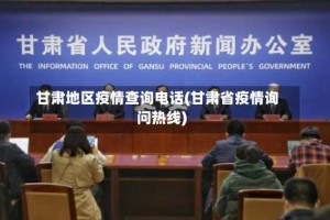甘肃地区疫情查询电话(甘肃省疫情询问热线)
