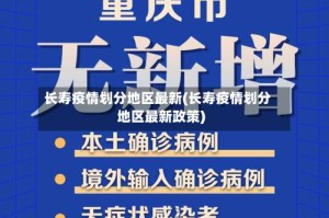 长寿疫情划分地区最新(长寿疫情划分地区最新政策)