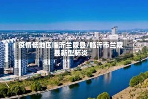 疫情低地区临沂兰陵县/临沂市兰陵县新型肺炎