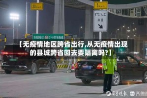 【无疫情地区跨省出行,从无疫情出现的县城跨省回去要隔离吗?】