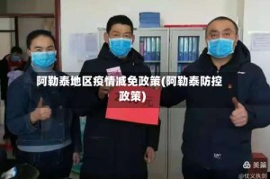 阿勒泰地区疫情减免政策(阿勒泰防控政策)