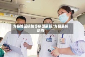 寿县地区疫情等级图最新/寿县最新动态