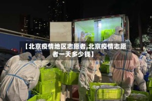 【北京疫情地区志愿者,北京疫情志愿者一天多少钱】