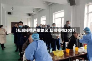 【抚顺疫情严重地区,抚顺疫情2021】