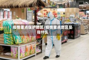 疫情重点保护地区/疫情重点地区是指什么