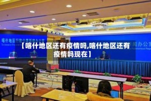 【喀什地区还有疫情吗,喀什地区还有疫情吗现在】