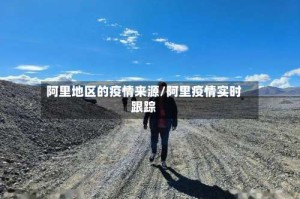 阿里地区的疫情来源/阿里疫情实时跟踪