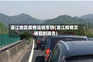 湛江地区疫情运输车辆(湛江疫情交通管制通告)