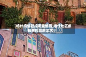 【喀什疫情管控哪些地区,喀什地区疫情防控最新要求】