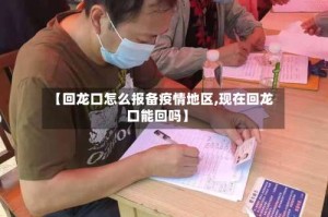 【回龙口怎么报备疫情地区,现在回龙口能回吗】
