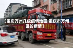 【重庆万州几级疫情地区,重庆市万州区的病情】