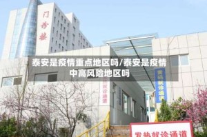 泰安是疫情重点地区吗/泰安是疫情中高风险地区吗