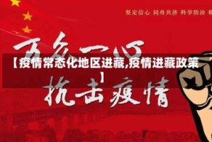 【疫情常态化地区进藏,疫情进藏政策】