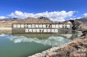 朗县哪个地区有疫情了/朗县哪个地区有疫情了最新消息