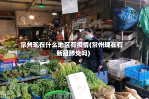 常州现在什么地区有疫情(常州现在有新冠肺炎吗)