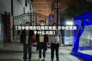 【汉中疫情封控哪些地区,汉中疫情属于什么风险】