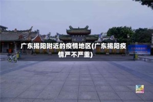 广东揭阳附近的疫情地区(广东揭阳疫情严不严重)