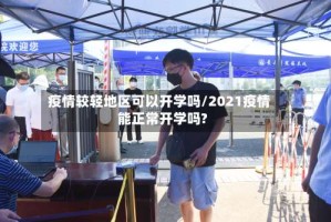 疫情较轻地区可以开学吗/2021疫情能正常开学吗?