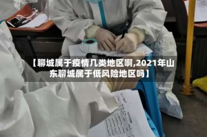 【聊城属于疫情几类地区啊,2021年山东聊城属于低风险地区吗】