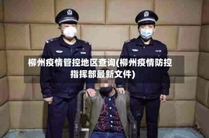 柳州疫情管控地区查询(柳州疫情防控指挥部最新文件)