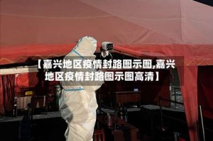 【嘉兴地区疫情封路图示图,嘉兴地区疫情封路图示图高清】