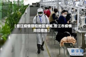 【晋江疫情管控地区查询,晋江市疫情防控措施】