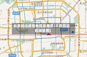 北京周边疫情地区是哪里(北京周边区域地图)