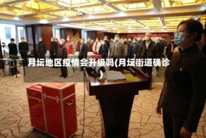 月坛地区疫情会升级吗(月坛街道确诊)