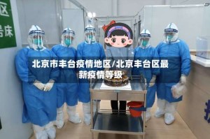 北京市丰台疫情地区/北京丰台区最新疫情等级