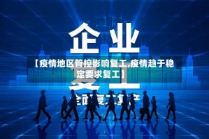 【疫情地区管控影响复工,疫情趋于稳定要求复工】