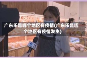 广东乐昌哪个地区有疫情(广东乐昌哪个地区有疫情发生)